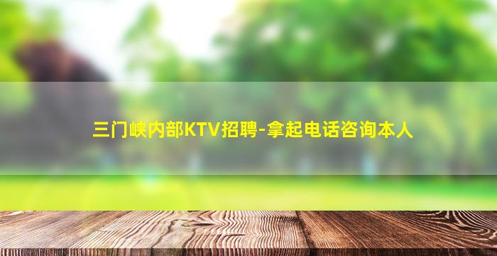 三门峡内部KTV招聘-拿起电话咨询本人